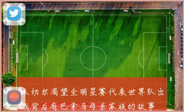 米切尔渴望全明星赛代表世界队出战背后有巴拿马母亲家族的故事