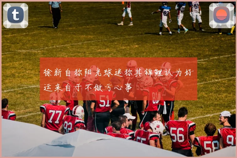 徐新自称阳光球迷称其锦鲤认为好运来自于不做亏心事