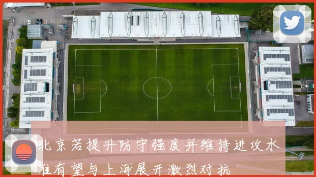 北京若提升防守强度并维持进攻水准有望与上海展开激烈对抗