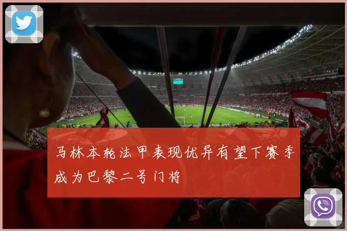 马林本轮法甲表现优异有望下赛季成为巴黎二号门将