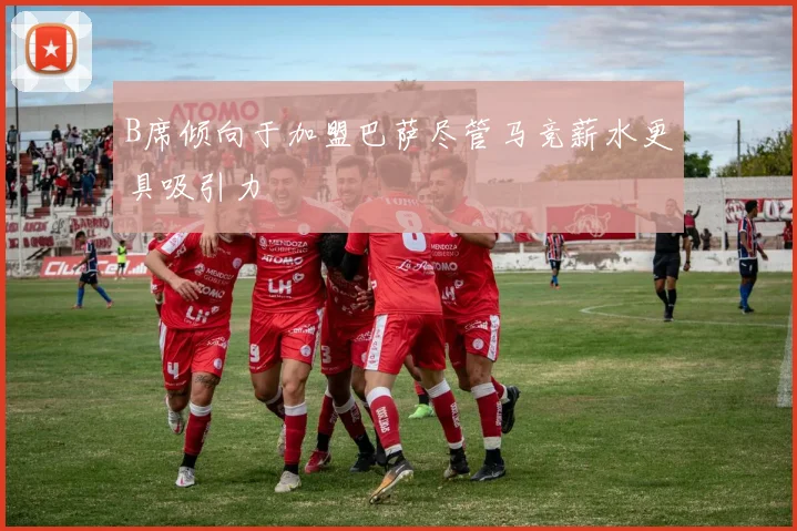 B席倾向于加盟巴萨尽管马竞薪水更具吸引力