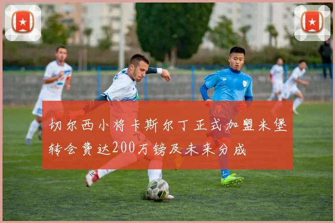 切尔西小将卡斯尔丁正式加盟米堡转会费达200万镑及未来分成
