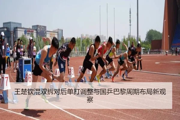 王楚钦混双拆对后单打调整与国乒巴黎周期布局新观察